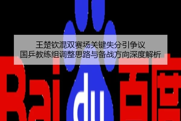 王楚钦混双赛场关键失分引争议 国乒教练组调整思路与备战方向深度解析
