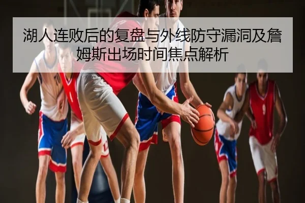 湖人连败后的复盘与外线防守漏洞及詹姆斯出场时间焦点解析