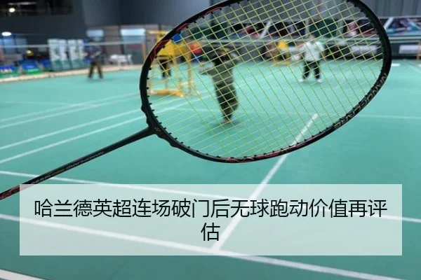哈兰德英超连场破门后无球跑动价值再评估